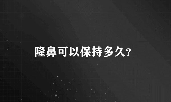 隆鼻可以保持多久？
