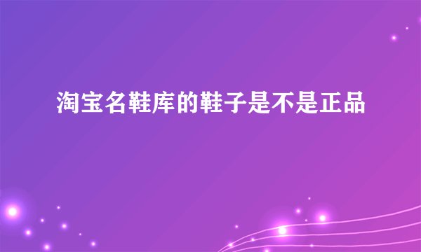淘宝名鞋库的鞋子是不是正品