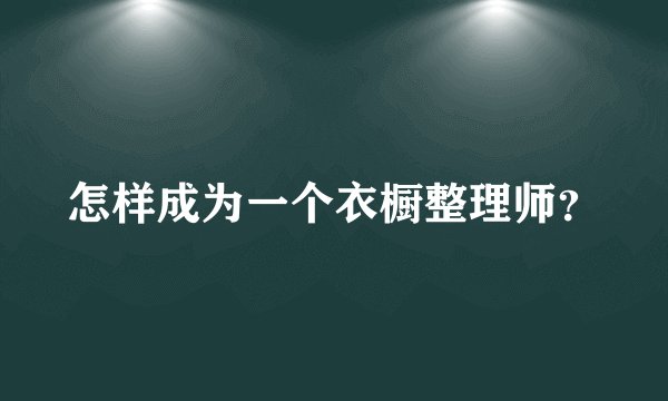 怎样成为一个衣橱整理师?