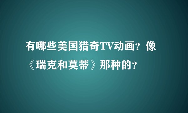 有哪些美国猎奇TV动画？像《瑞克和莫蒂》那种的？