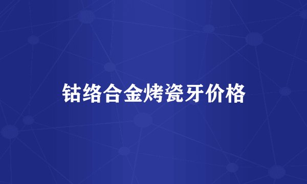 钴络合金烤瓷牙价格