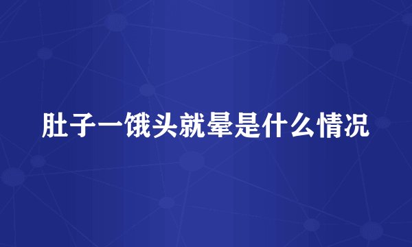 肚子一饿头就晕是什么情况
