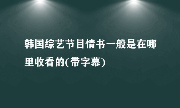 韩国综艺节目情书一般是在哪里收看的(带字幕)