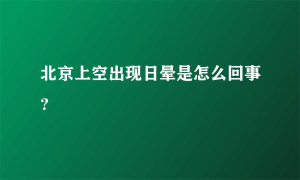 北京上空出现日晕是怎么回事？