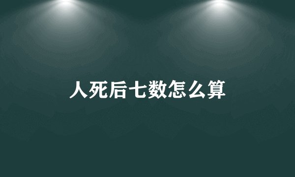 人死后七数怎么算