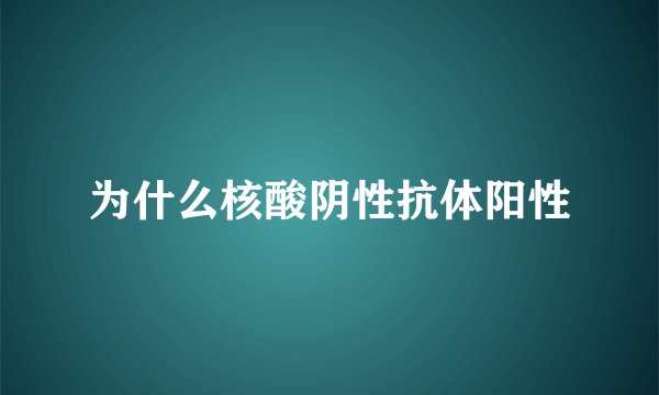 为什么核酸阴性抗体阳性