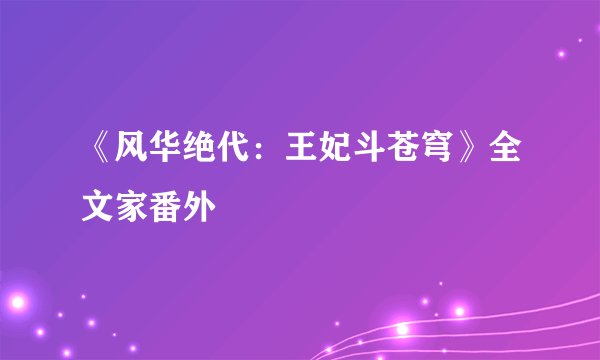 《风华绝代：王妃斗苍穹》全文家番外