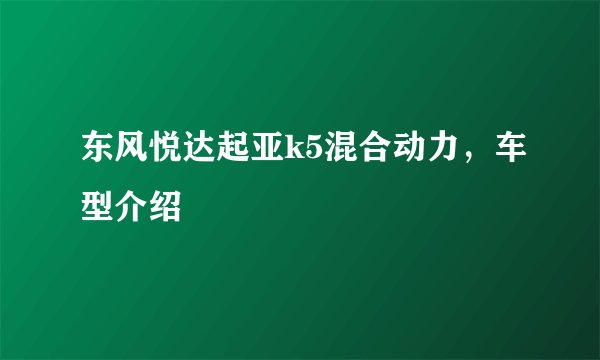 东风悦达起亚k5混合动力，车型介绍