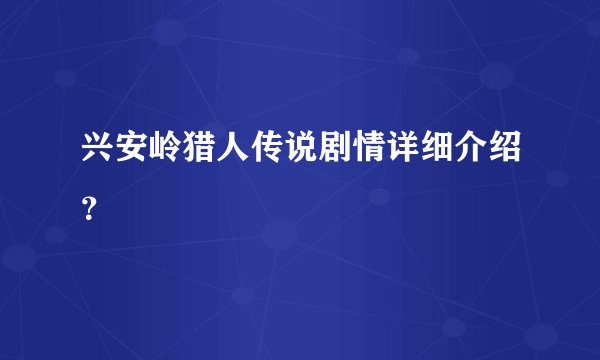 兴安岭猎人传说剧情详细介绍？