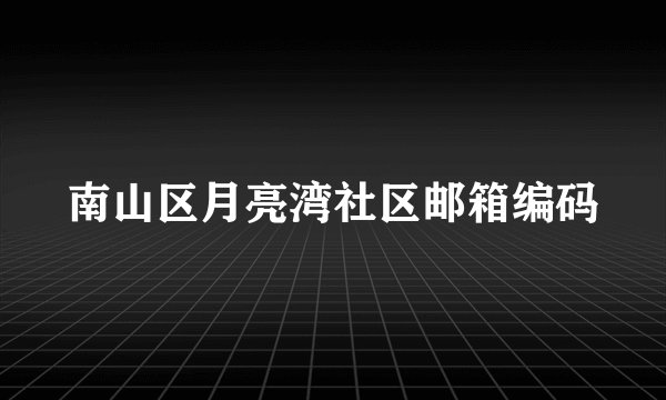 南山区月亮湾社区邮箱编码