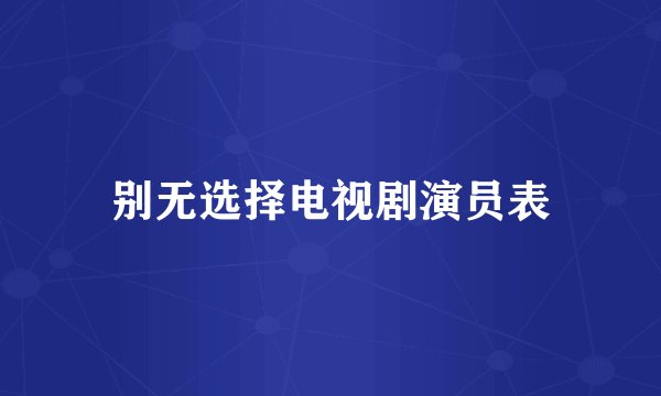 别无选择电视剧演员表