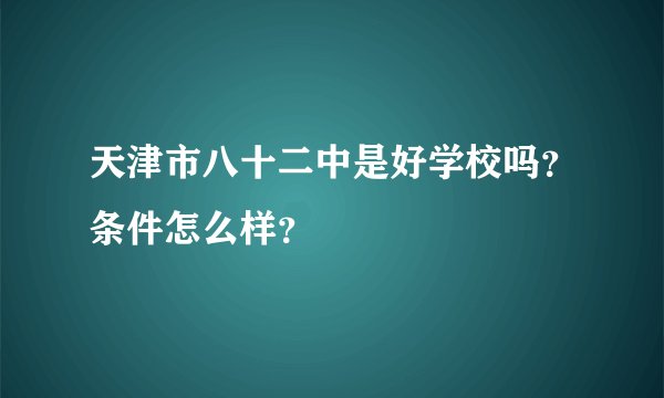 天津市八十二中是好学校吗？条件怎么样？