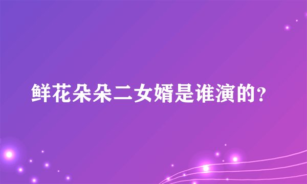鲜花朵朵二女婿是谁演的？