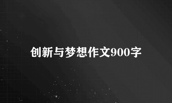 创新与梦想作文900字