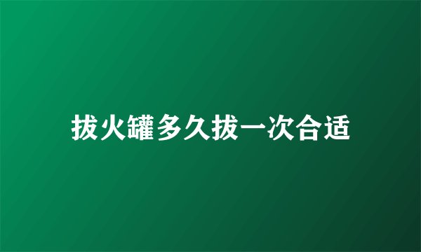 拔火罐多久拔一次合适