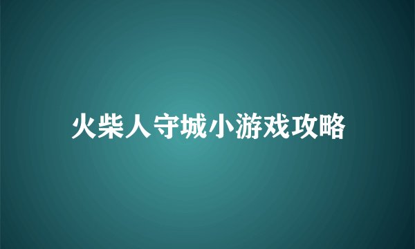火柴人守城小游戏攻略