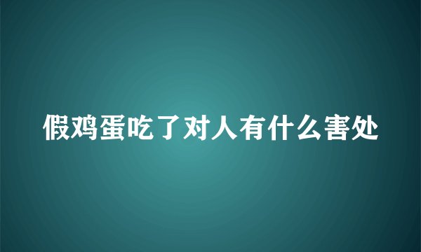 假鸡蛋吃了对人有什么害处