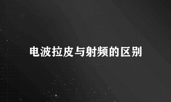 电波拉皮与射频的区别