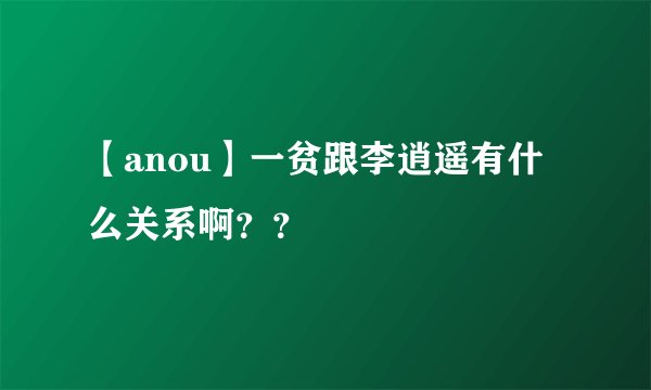 【anou】一贫跟李逍遥有什么关系啊？？