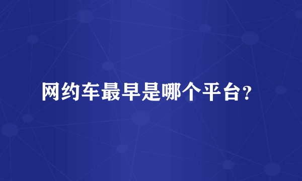 网约车最早是哪个平台？