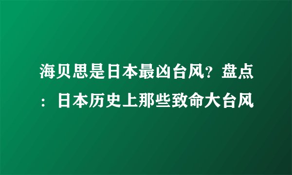 海贝思是日本最凶台风？盘点：日本历史上那些致命大台风