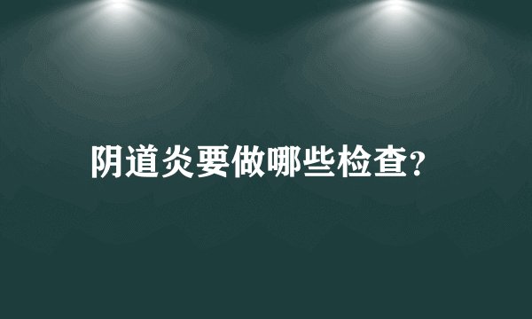 阴道炎要做哪些检查？