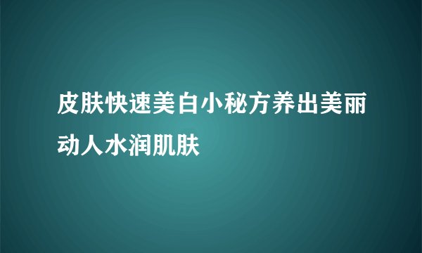 皮肤快速美白小秘方养出美丽动人水润肌肤