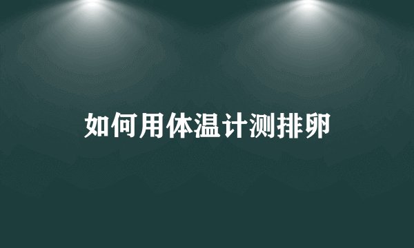 如何用体温计测排卵