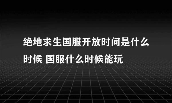 绝地求生国服开放时间是什么时候 国服什么时候能玩