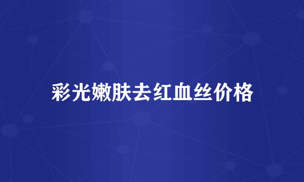 彩光嫩肤去红血丝价格