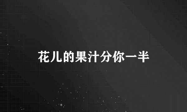 花儿的果汁分你一半