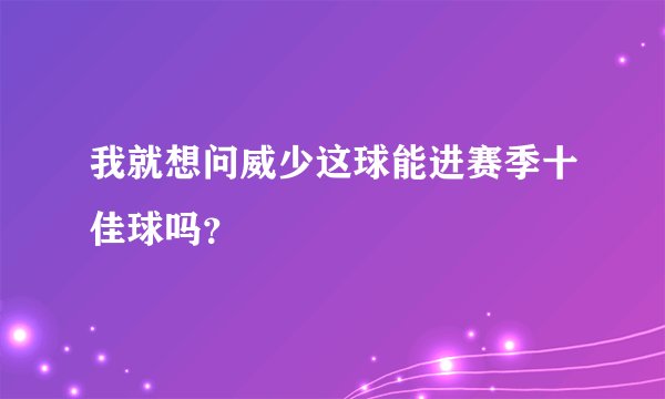 我就想问威少这球能进赛季十佳球吗？