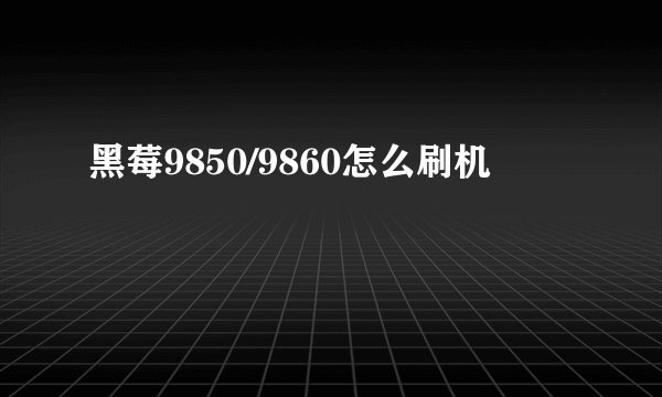 黑莓9850/9860怎么刷机