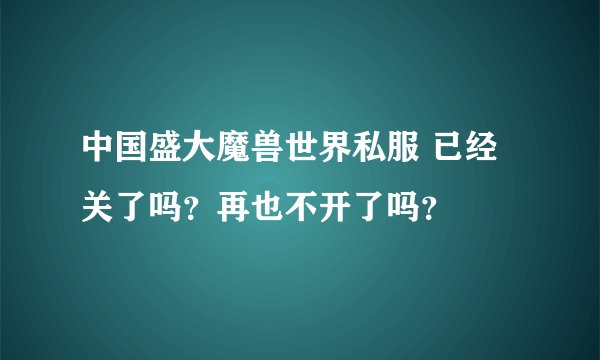 中国盛大魔兽世界私服 已经关了吗？再也不开了吗？