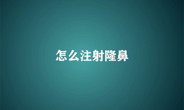 怎么注射隆鼻