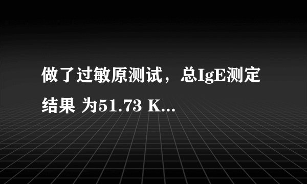 做了过敏原测试，总IgE测定结果 为51.73 KIU/L 请问这是什么意思？？？