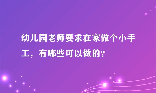 幼儿园老师要求在家做个小手工,有哪些可以做的?