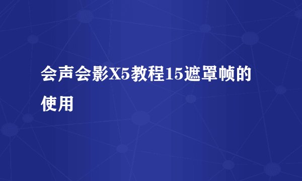 会声会影X5教程15遮罩帧的使用