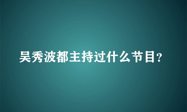 吴秀波都主持过什么节目？