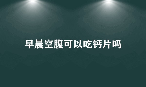 早晨空腹可以吃钙片吗