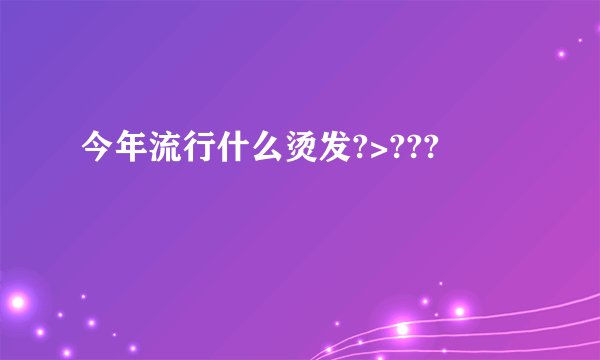 今年流行什么烫发?>???