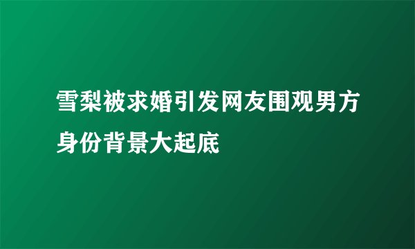 雪梨被求婚引发网友围观男方身份背景大起底