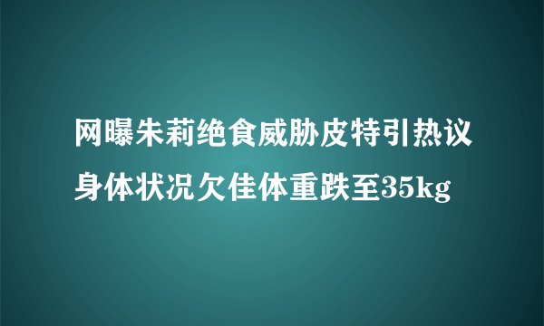 网曝朱莉绝食威胁皮特引热议身体状况欠佳体重跌至35kg