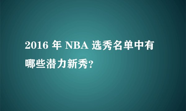 2016 年 NBA 选秀名单中有哪些潜力新秀？