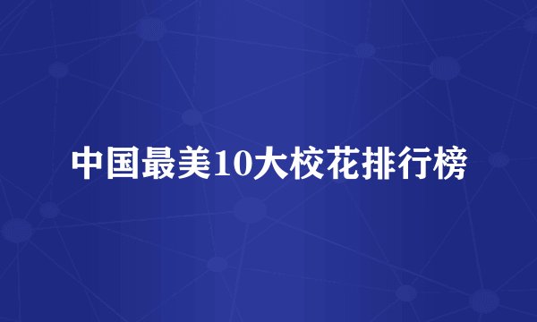 中国最美10大校花排行榜