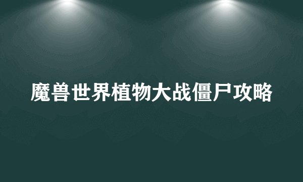 魔兽世界植物大战僵尸攻略