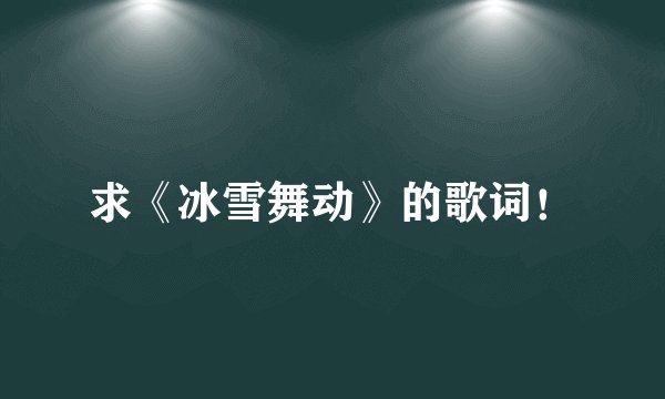 求《冰雪舞动》的歌词！