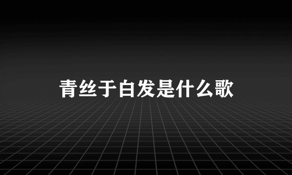 青丝于白发是什么歌