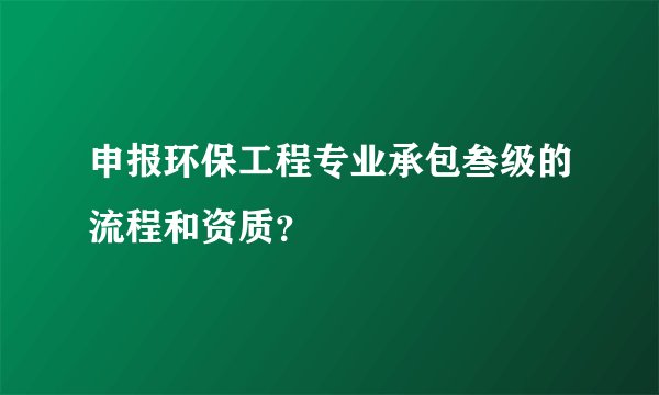 申报环保工程专业承包叁级的流程和资质?