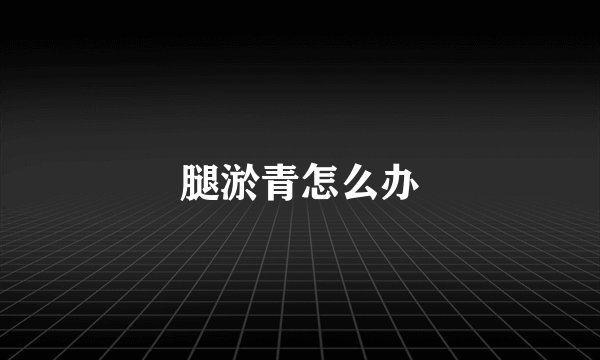 腿淤青怎么办